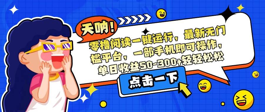 （15338期）零撸阅读一键运行，最新无门槛平台，一部手机即可操作，单日收益50-300…-创业项目网