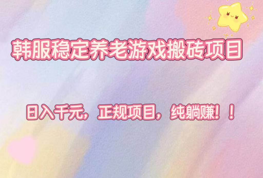 （16205期）韩服稳定养老游戏搬砖项目，日入千元，正规项目，纯躺赚！-创业项目网