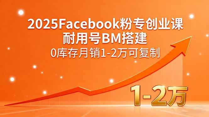 （15964期）2025Facebook粉专创业课，耐用号BM搭建，0库存月销1-2万可复制-创业项目网