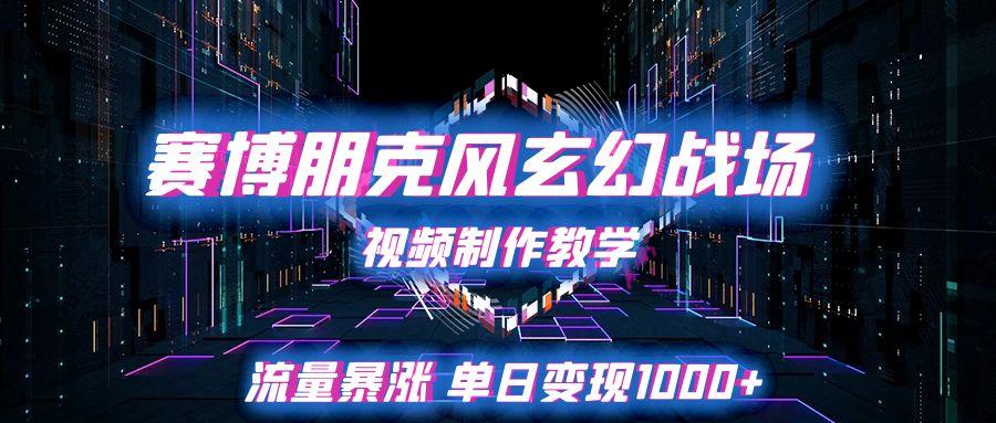 赛博朋克风玄幻战场视频制作教学，流量暴涨单日变现1000+-创业项目网