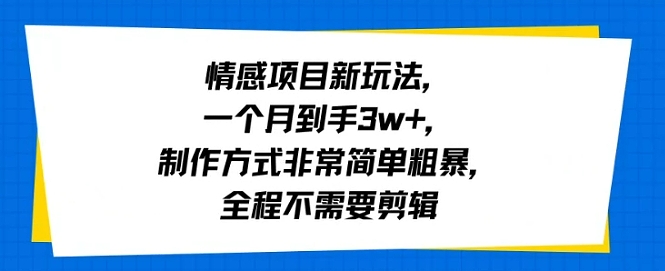 情感项目新玩法，一个月到手3w+，制作方式非常简单粗暴，全程不需要剪辑-创业项目网