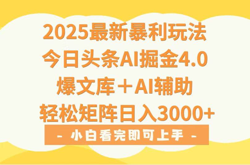 （15556期）2025年今日头条最新暴利玩法4.0，一键生成爆款，轻松实现矩阵日入3000+-创业项目网