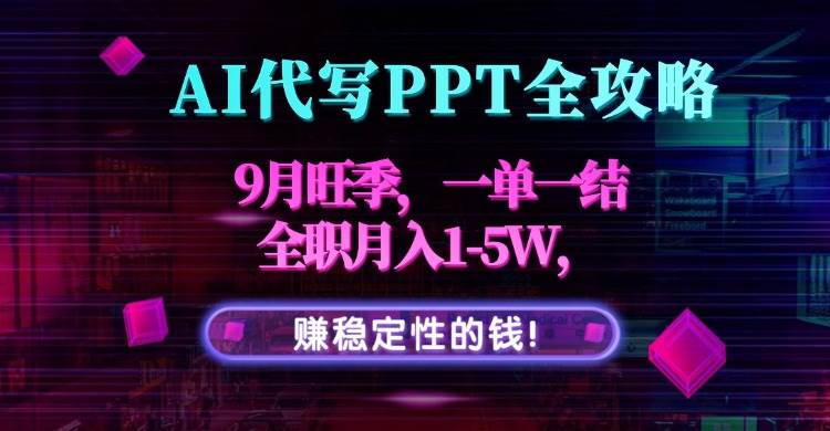 （15915期）AI代写PPT全攻略，9月旺季，一单一结，全职月入1-5W，赚稳定性的钱！-创业项目网