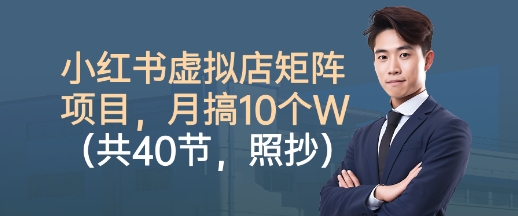 小红书虚拟店矩阵项目，照抄照做，月搞1W+（共40节）-创业项目网