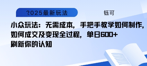 小众玩法：无需成本，手把手教学如何制作，如何成交及变现全过程，单日6张-创业项目网