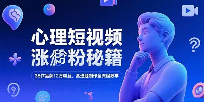 （15276期）心理短视频涨粉秘籍，38作品获12万粉丝，含选题制作全流程教学-创业项目网