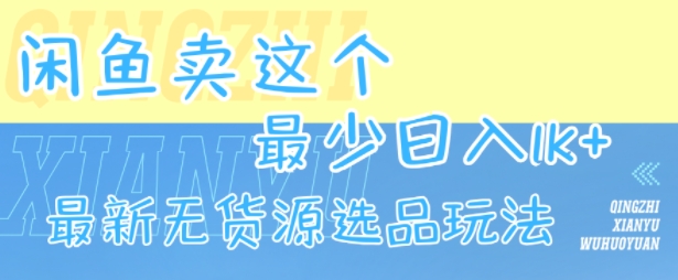 闲鱼卖这个，最少日入1k，最新无货源选品玩法-创业项目网
