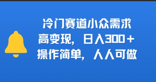 冷门赛道小众需求，高变现，日入3张+，操作简单，人人可做-创业项目网