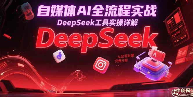（15177期）自媒体AI全流程实战，DeepSeek工具实操详解，从起号到变现完整方案-创业项目网