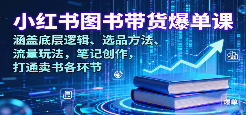 小红书图书带货爆单课：涵盖底层逻辑、选品方法、流量玩法，笔记创作，打通卖书各环节-创业项目网