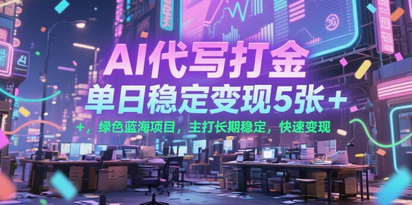 AI代写打金，单日稳定变现5张+，绿色蓝海项目，主打长期稳定，快速变现【揭秘】-创业项目网
