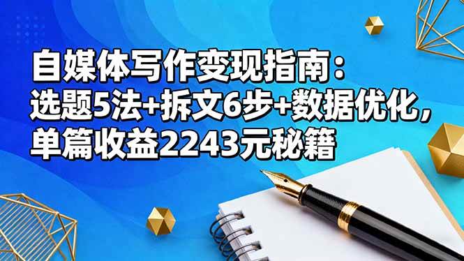 （16378期）自媒体写作变现指南：选题5法+拆文6步+数据优化，单篇收益2243元秘籍-创业项目网