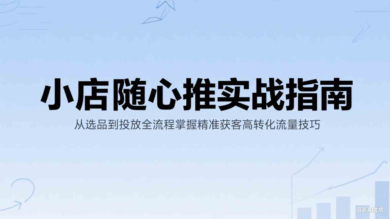 小店随心推实战指南：从选品到投放全流程掌握精准获客高转化流量技巧-创业项目网