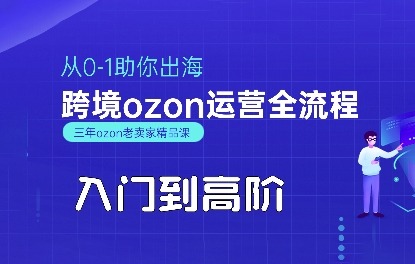 OZON入门到高阶全流程，从0-1助你出海，跨境ozon运营全流程-创业项目网