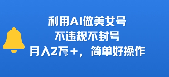 利用AI做美女号，不违规不封号，月入2W+，简单好操作-创业项目网