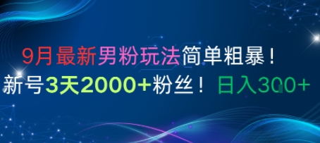 9月最新男粉玩法简单粗暴，新号3天2000+粉丝，日入3张-创业项目网