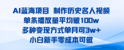 AI蓝海项目，制作历史名人视频，单条播放量平均破100w，多种变现方式单月可3w+-创业项目网