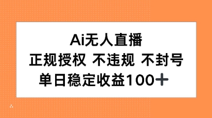 Ai无人直播，正规授权 不违规 不封号，单日稳定收益100+-创业项目网
