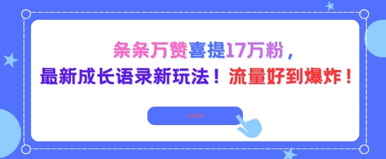 条条万赞喜提17W粉，最新成长语录新玩法，流量好到爆！-创业项目网