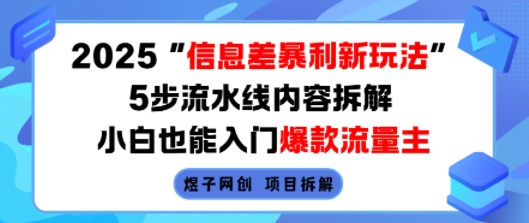 2025信息差暴利新玩法，5步流水线内容拆解，小白也能入门爆款流量主-创业项目网