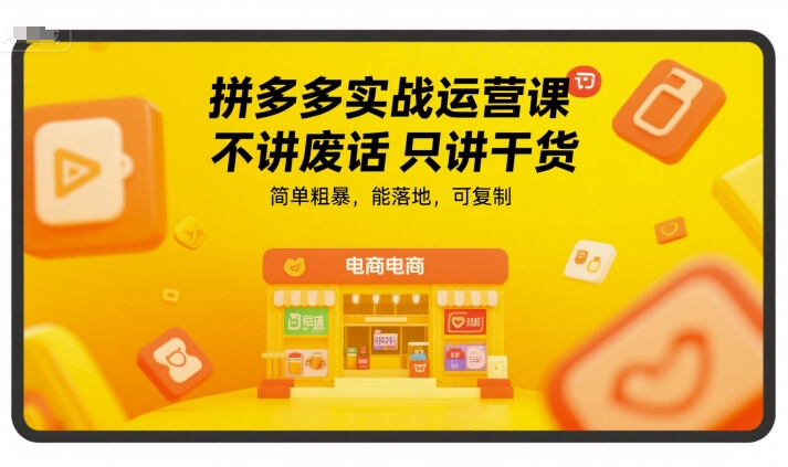 拼多多实战运营课，不讲废话只讲干货，简单粗暴，能落地，可复制-创业项目网