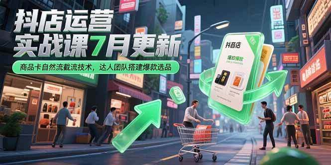 （15329期）抖店运营实战课7月更新，商品卡自然流截流技术，达人团队搭建爆款选品-创业项目网