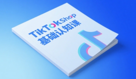 TikTok小店基础认知课，助力学员从 0 到 1 掌握 TikTok 电商运营全链路认知-创业项目网