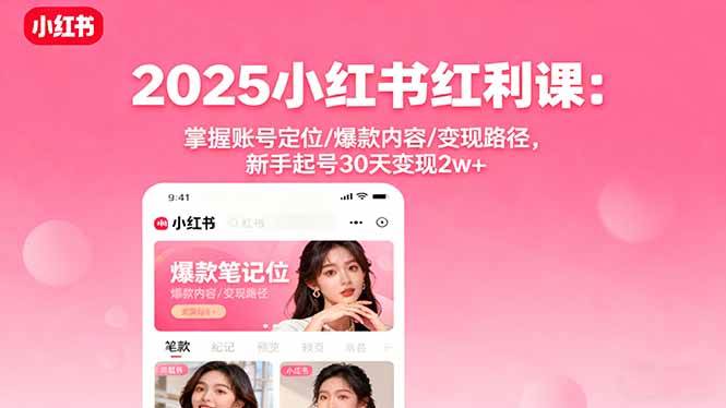 （16153期）2025小红书红利课：掌握账号定位/爆款内容/变现路径，新手起号30天变现2w+-创业项目网