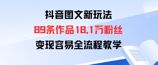 抖音图文新玩法：89条作品收获18.1W粉丝，变现容易全流程教学-创业项目网