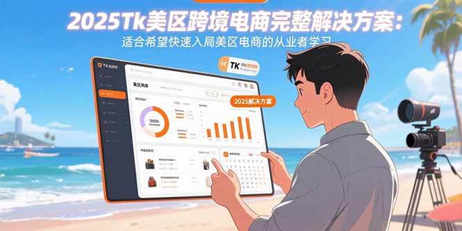 （15807期）2025Tk美区跨境电商完整解决方案：适合希望快速入局美区电商的从业者学习-创业项目网