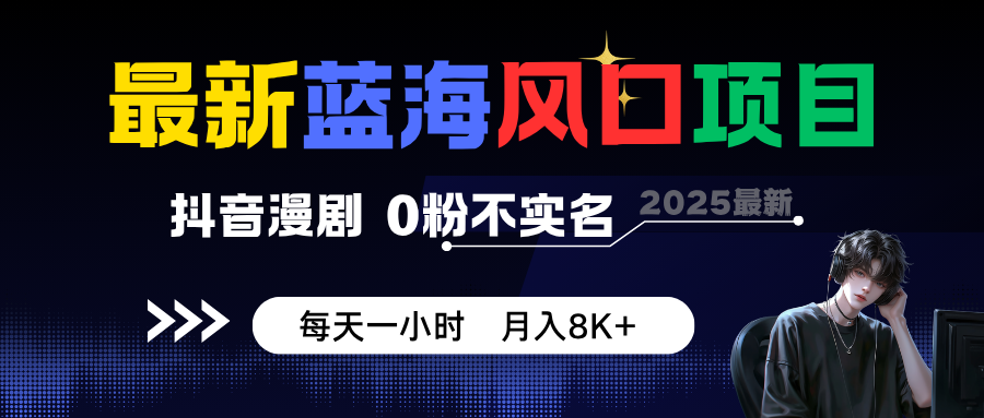 最新蓝海风口项目，抖音漫剧，0粉不实名 每天一小时，月入8K+-创业项目网