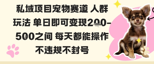 私域宠物项目赛道人群玩法单日即可变现2-5张之间每天都能操作不违规不封号-创业项目网