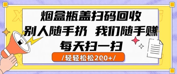 烟盒瓶盖扫码回收，别人随手扔 我们随手挣，闷声发大财，每天扫一扫，轻轻松松2张【揭秘】-创业项目网