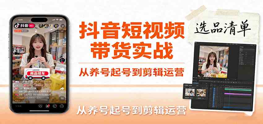 抖音短视频带货实战，从养号起号到剪辑运营，掌握选品文案与爆单视频制作全流程-创业项目网