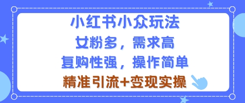 小红书小众玩法，女粉多，需求高，复购性强，操作简单精准引流+变现实操-创业项目网