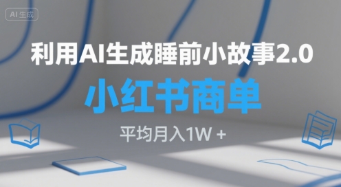 利用AI生成睡前小故事2.0.小红书商单接到手软，平均月入1W+-创业项目网