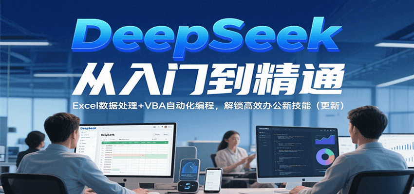 DeepSeek从入门到精通，Excel数据处理+VBA自动化编程，解锁高效办公新技能（更新）-创业项目网