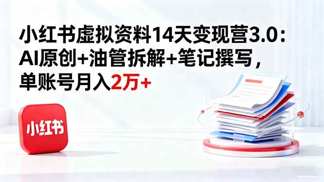 （16273期）小红书虚拟资料14天变现营3.0：AI原创+油管拆解+笔记撰写，单账号月入2万+-创业项目网