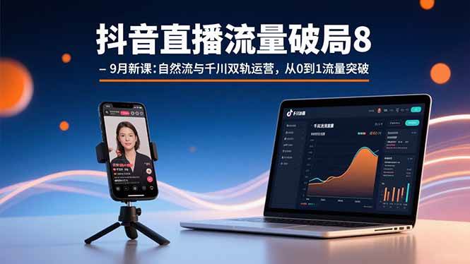 （15897期）抖音直播流量破局8-9月新课：自然流与千川双轨运营，从0到1流量突破-创业项目网