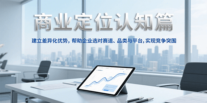 商业定位认知，建立差异化优势，帮助企业选对赛道、品类与平台，实现竞争突围-创业项目网