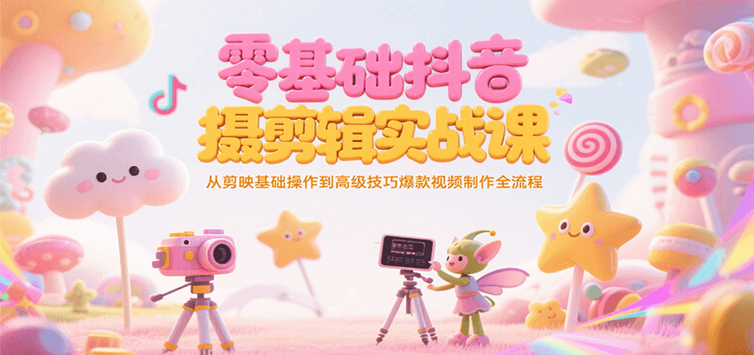 零基础抖音短视频拍摄剪辑实战课，从剪映基础操作到高级技巧爆款视频制作全流程-创业项目网