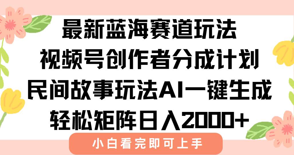 （15287期）最新视频号创作者分成民间故事玩法，AI一键生成爆款视频，轻松日入2000+-创业项目网