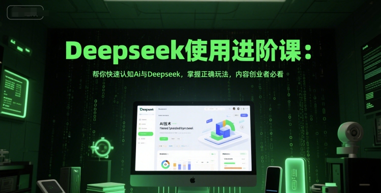 Deepseek使用进阶课：帮你快速认知Ai与Deepseek，掌握正确玩法，内容创业者必看-创业项目网