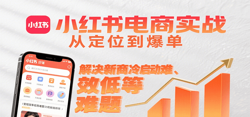 小红书电商实战，从定位到爆单解决新商冷启动难、变现效率低等难题-创业项目网