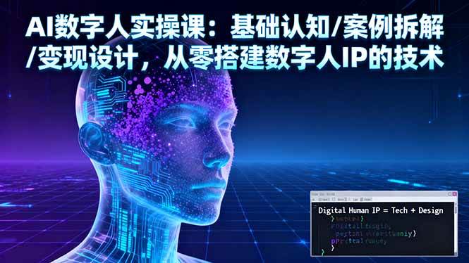 （16317期）AI数字人实操课：基础认知/案例拆解/变现设计，从零搭建数字人IP的技术-创业项目网