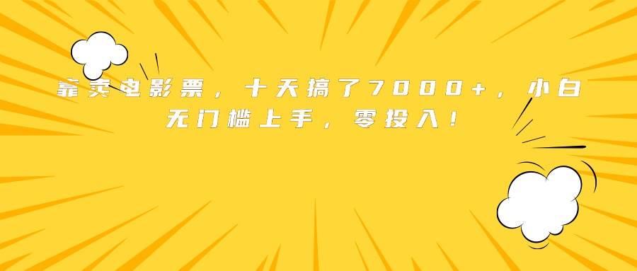 （15821期）靠卖电影票，十天搞了7000+，小白无门槛上手，零投入！-创业项目网