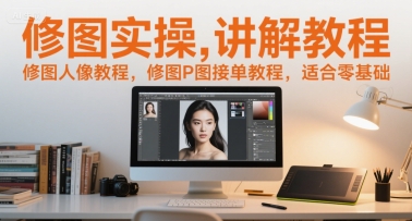 修图实操讲解教程，修图人像教程，修图P图接单教程，适合零基础-创业项目网