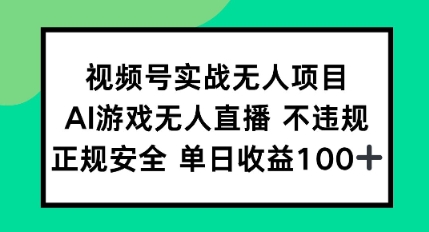 视频号实战无人项目，AI游戏无人直播不违规，正规安全单日收益100+-创业项目网