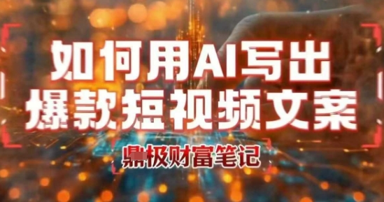 如何用AI写出高赞爆款文案，用ai高效做出爆款短视频文案-创业项目网