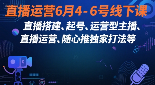直播运营6月4-6号线下课，‬直播搭建、起号、运营型主播、直播运‬营、随心推独家打法等-创业项目网